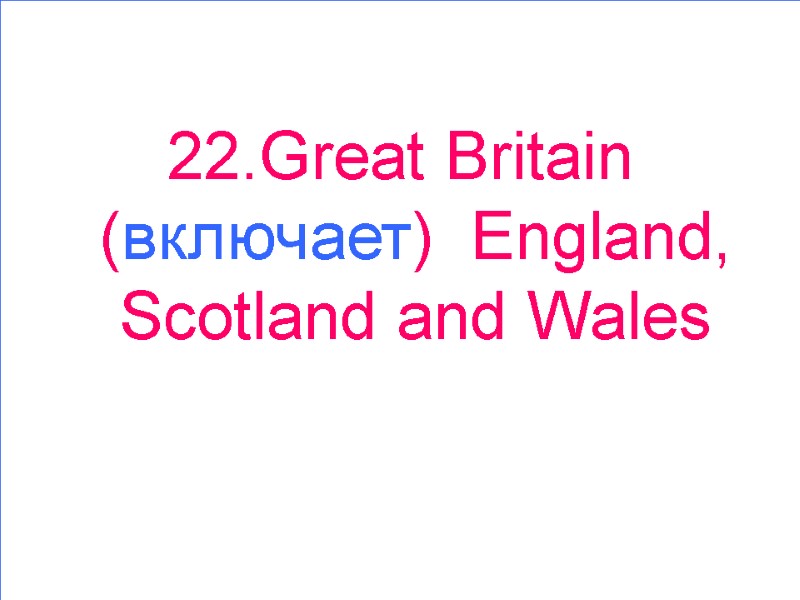 22.Great Britain (включает)  England, Scotland and Wales